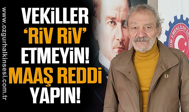VEKİLLER 'RİV RİV' ETMEYİN! MAAŞ REDDİ YAPIN!
