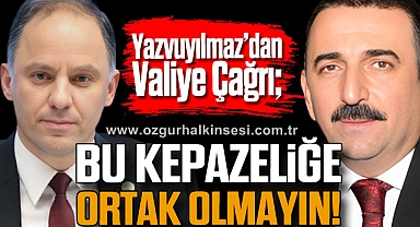 Yazvuyılmaz'dan Valiye Çağrı; Bu kepazeliğe ortak olmayın!