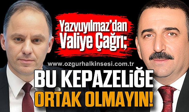 Yazvuyılmaz'dan Valiye Çağrı; Bu kepazeliğe ortak olmayın!