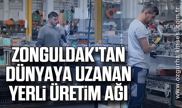 ZONGULDAK'TAN DÜNYAYA UZANAN YERLİ ÜRETİM AĞI
