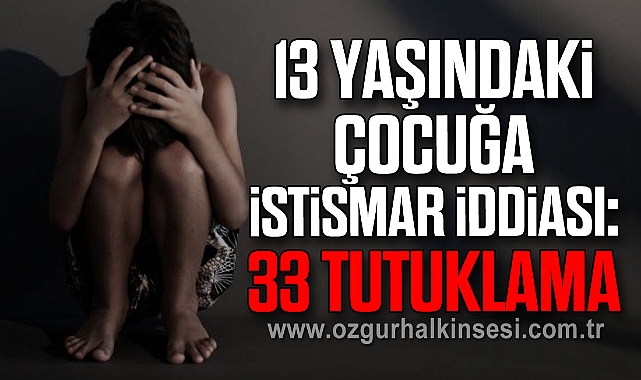 13 Yaşındaki Çocuğa İstismar İddiası: 33 Tutuklama
