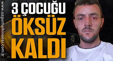 3 ÇOCUĞU ÖKSÜZ KALDI