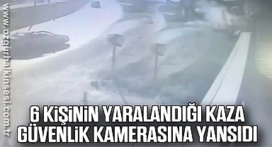 6 kişinin yaralandığı kaza güvenlik kamerasına yansıdı
