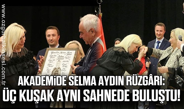 AKADEMİDE SELMA AYDIN RÜZGÂRI: ÜÇ KUŞAK AYNI SAHNEDE BULUŞTU!