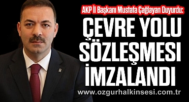 AKP İl Başkanı Mustafa Çağlayan Duyurdu: Çevre Yolu Sözleşmesi İmzalandı
