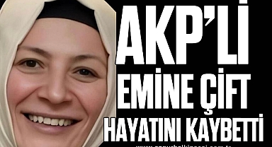 AKP’Lİ EMİNE ÇİFT HAYATINI KAYBETTİ