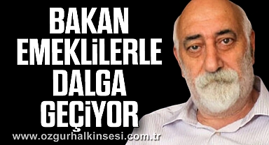 BAKAN, EMEKLİLERLE DALGA GEÇİYOR