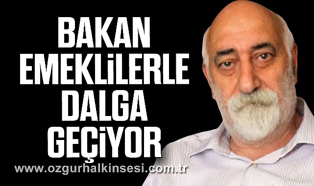 BAKAN, EMEKLİLERLE DALGA GEÇİYOR