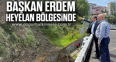 BAŞKAN ERDEM HEYELAN BÖLGESİNDE