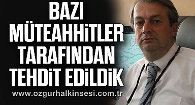 “Bazı müteahhitler tarafından tehdit edildik”
