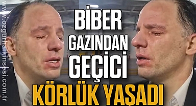 BİBER GAZINDAN GEÇİCİ KÖRLÜK YAŞADI