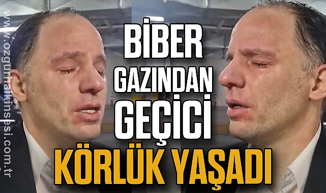 BİBER GAZINDAN GEÇİCİ KÖRLÜK YAŞADI