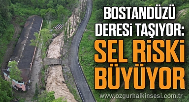 BOSTANDÜZÜ DERESİ TAŞIYOR: SEL RİSKİ BÜYÜYOR