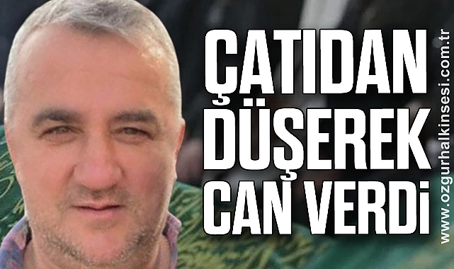 ÇATIDAN DÜŞEREK CAN VERDİ