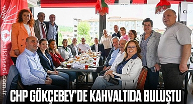 CHP GÖKÇEBEY’DE KAHVALTIDA BULUŞTU
