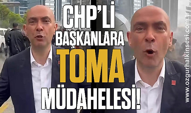 CHP'Lİ BAŞKANLARA TOMA MÜDAHELESİ!
