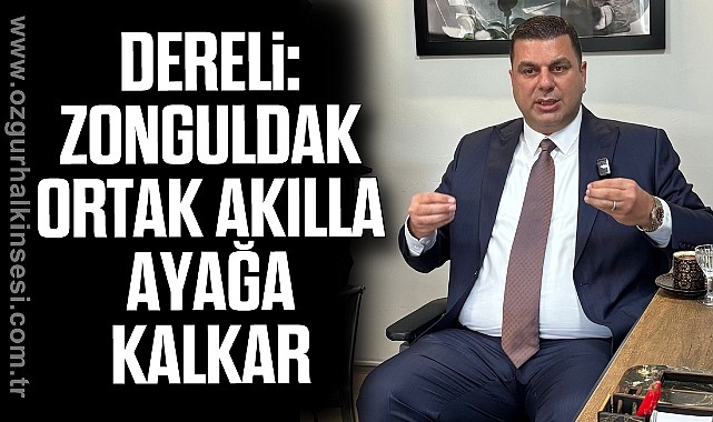 Dereli: “Zonguldak Ortak Akılla Ayağa Kalkar”