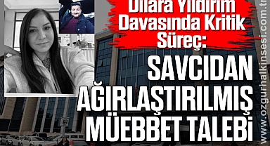 Dilara Yıldırım Davasında Kritik Süreç: Savcıdan Ağırlaştırılmış Müebbet Talebi