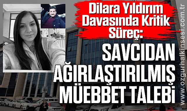 Dilara Yıldırım Davasında Kritik Süreç: Savcıdan Ağırlaştırılmış Müebbet Talebi