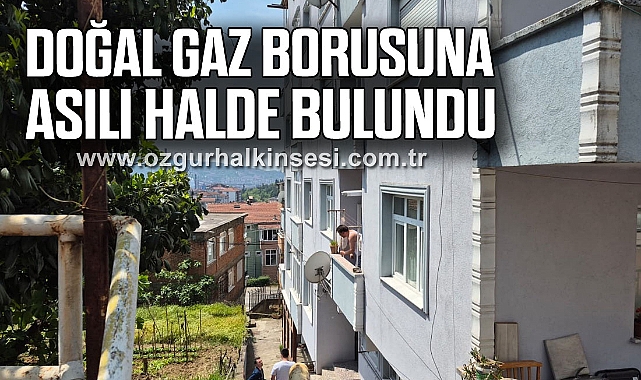 Doğal gaz borusuna asılı halde bulundu