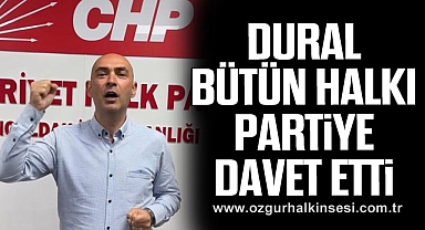 DURAL, BÜTÜN HALKI PARTİYE DAVET ETTİ