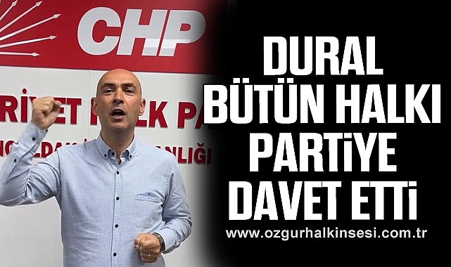DURAL, BÜTÜN HALKI PARTİYE DAVET ETTİ