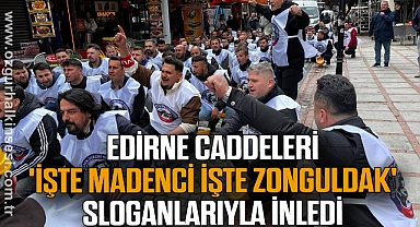 EDİRNE CADDELERİ 'İŞTE MADENCİ İŞTE ZONGULDAK' SLOGANLARIYLA İNLEDİ