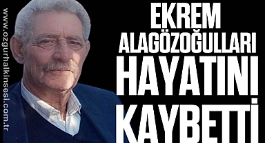 EKREM ALAGÖZOĞULLARI HAYATINI KAYBETTİ