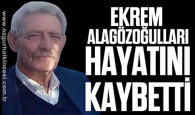 EKREM ALAGÖZOĞULLARI HAYATINI KAYBETTİ