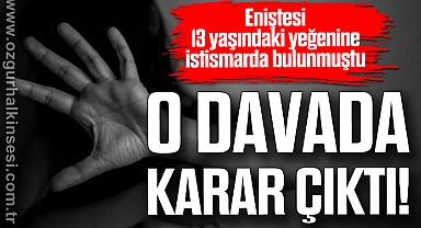 Eniştesi 13 yaşındaki yeğenine istismarda bulunmuştu: O davada karar çıktı!