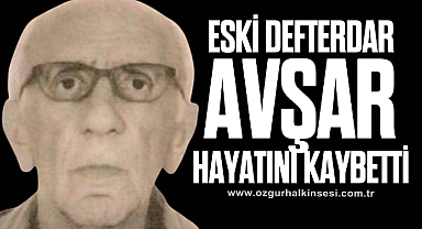 ESKİ DEFTERDAR AVŞAR HAYATINI KAYBETTİ