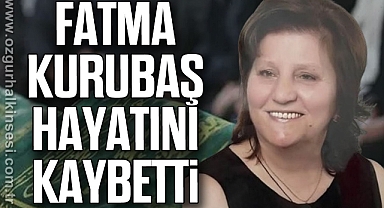Fatma Kurubaş hayatını kaybetti
