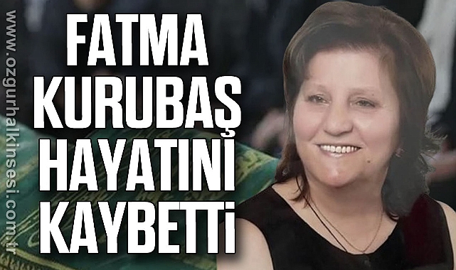 Fatma Kurubaş hayatını kaybetti