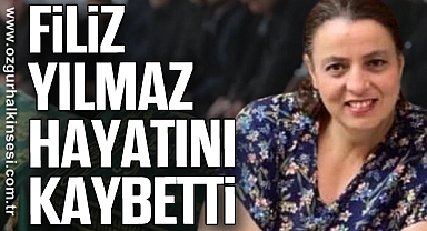 FİLİZ YILMAZ HAYATINI KAYBETTİ