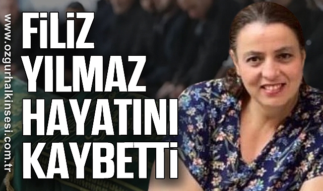 FİLİZ YILMAZ HAYATINI KAYBETTİ