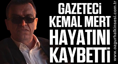 GAZETECİ KEMAL MERT HAYATINI KAYBETTİ