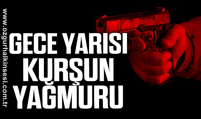 GECE YARISI KURŞUN YAĞMURU