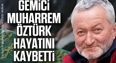 GEMİCİ MUHARREM ÖZTÜRK HAYATINI KAYBETTİ