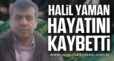 HALİL YAMAN HAYATINI KAYBETTİ