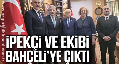 İPEKÇİ VE EKİBİ BAHÇELİ’YE ÇIKTI
