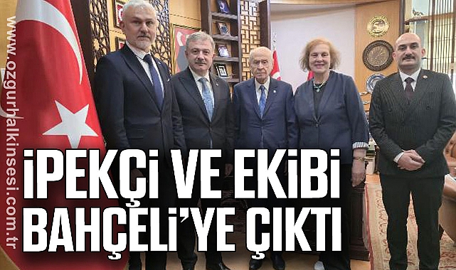 İPEKÇİ VE EKİBİ BAHÇELİ’YE ÇIKTI