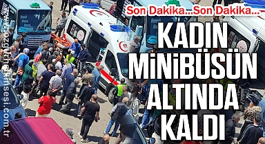 KADIN MİNİBÜSÜN ALTINDA KALDI