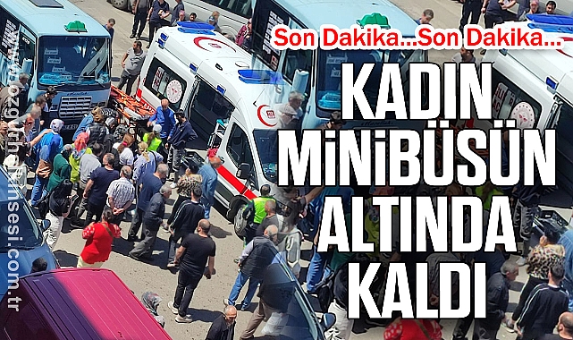 KADIN MİNİBÜSÜN ALTINDA KALDI