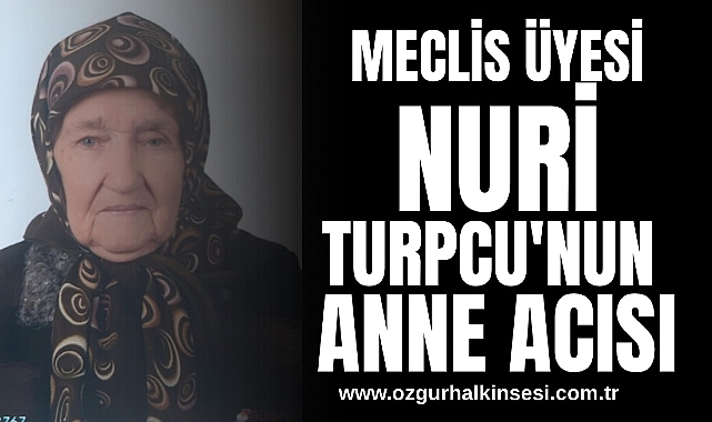 Meclis üyesi Nuri Turpcu'nun anne acısı