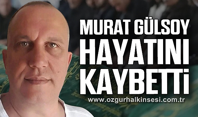 MURAT GÜLSOY HAYATINI KAYBETTİ