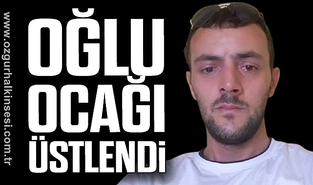 OĞLU OCAĞI ÜSTLENDİ