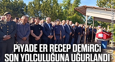 Piyade Er Recep Demirci son yolculuğuna uğurlandı