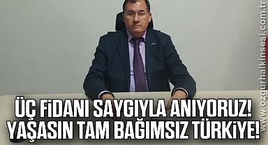 ÜÇ FİDANI SAYGIYLA ANIYORUZ! YAŞASIN TAM BAĞIMSIZ TÜRKİYE!