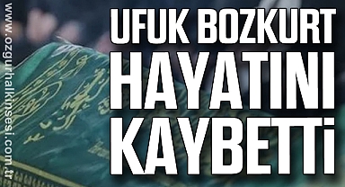 Ufuk Bozkurt hayatını kaybetti