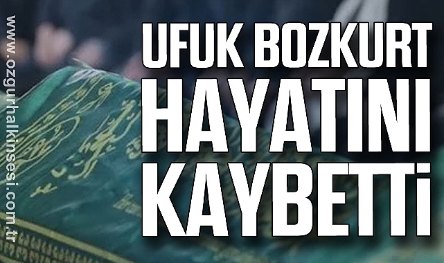 Ufuk Bozkurt hayatını kaybetti